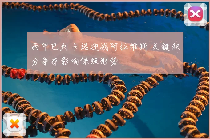西甲巴列卡诺迎战阿拉维斯 关键积分争夺影响保级形势