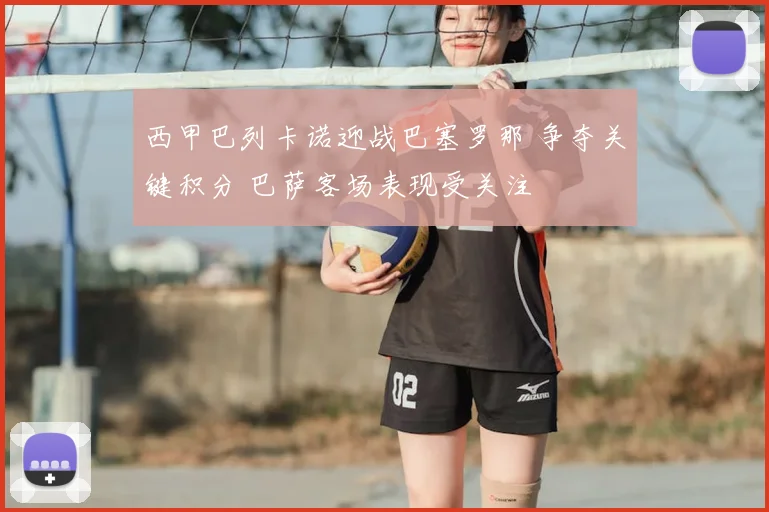 西甲巴列卡诺迎战巴塞罗那 争夺关键积分 巴萨客场表现受关注