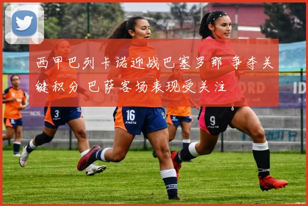西甲巴列卡诺迎战巴塞罗那 争夺关键积分 巴萨客场表现受关注