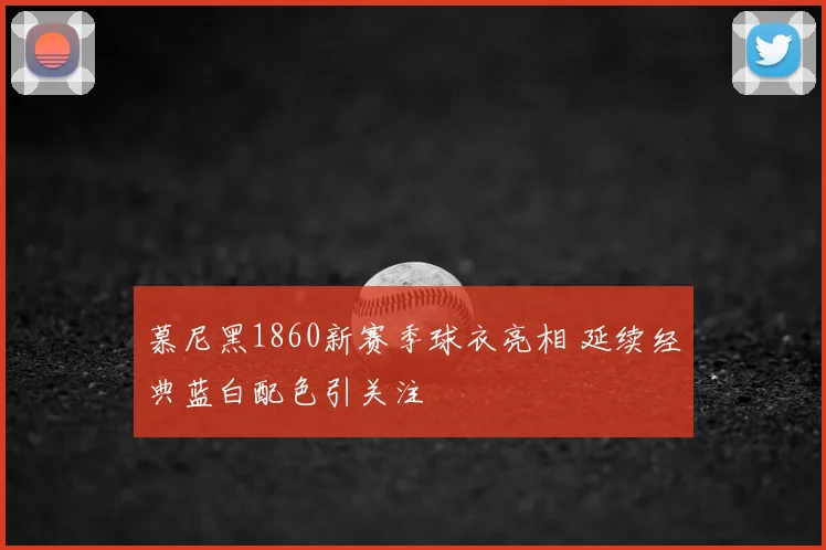 慕尼黑1860新赛季球衣亮相 延续经典蓝白配色引关注