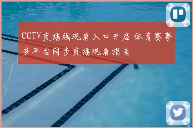 CCTV直播线观看入口开启 体育赛事多平台同步直播观看指南