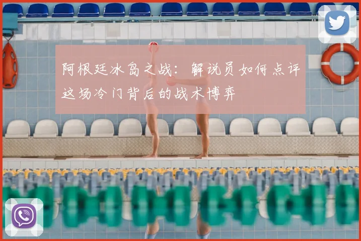 阿根廷冰岛之战:解说员如何点评这场冷门背后的战术博弈