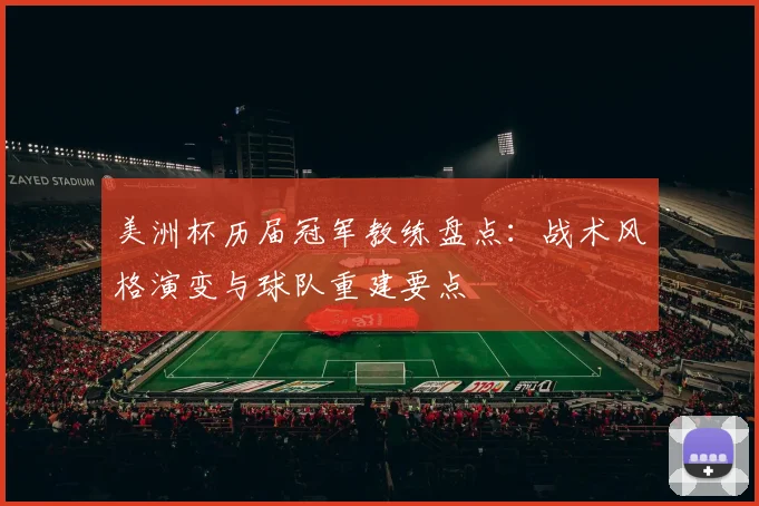 美洲杯历届冠军教练盘点：战术风格演变与球队重建要点