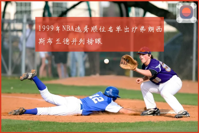 1999年NBA选秀顺位名单出炉弗朗西斯布兰德并列榜眼