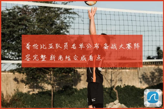 哥伦比亚队员名单公布 备战大赛阵容完整 新老结合成看点