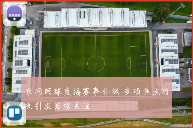 乐网网球直播赛事升级 多项焦点对决引发后续关注