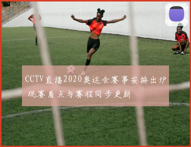 CCTV直播2020奥运会赛事安排出炉 观赛看点与赛程同步更新