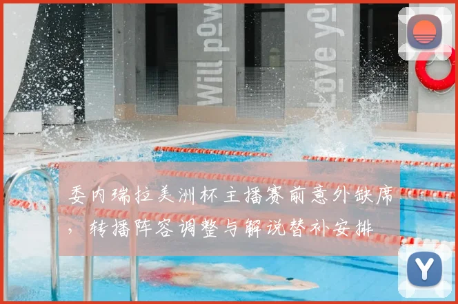 委内瑞拉美洲杯主播赛前意外缺席，转播阵容调整与解说替补安排
