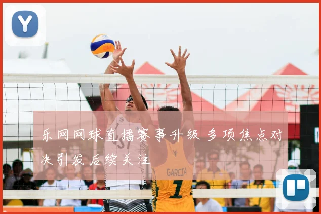 乐网网球直播赛事升级 多项焦点对决引发后续关注