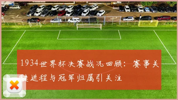 1934世界杯决赛战况回顾：赛事关键进程与冠军归属引关注