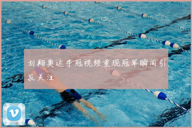 刘翔奥运夺冠视频重现冠军瞬间引发关注
