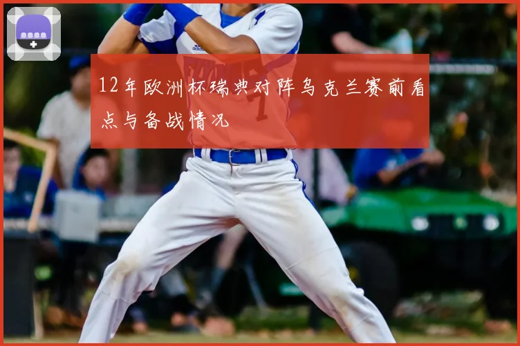 12年欧洲杯瑞典对阵乌克兰赛前看点与备战情况