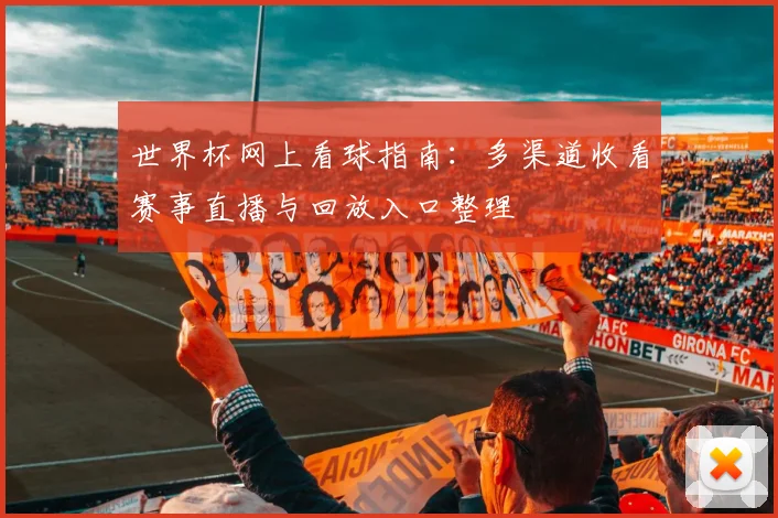 世界杯网上看球指南：多渠道收看赛事直播与回放入口整理