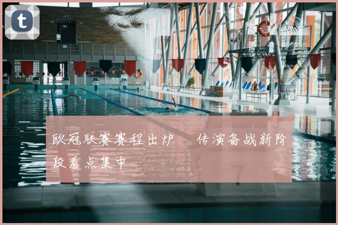 欧冠联赛赛程出炉 嬛传演备战新阶段看点集中