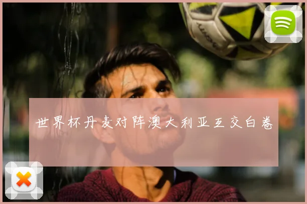 世界杯丹麦对阵澳大利亚互交白卷