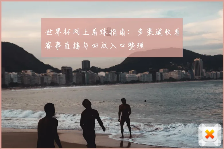 世界杯网上看球指南：多渠道收看赛事直播与回放入口整理