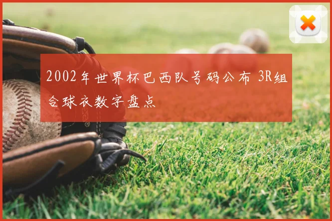 2002年世界杯巴西队号码公布 3R组合球衣数字盘点