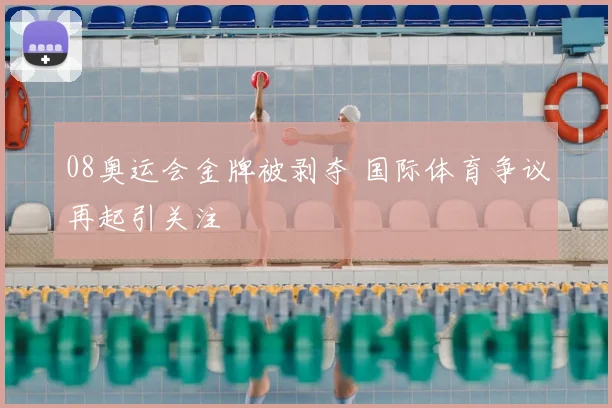 08奥运会金牌被剥夺 国际体育争议再起引关注