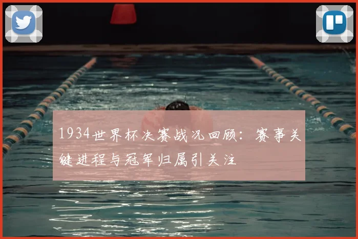 1934世界杯决赛战况回顾：赛事关键进程与冠军归属引关注