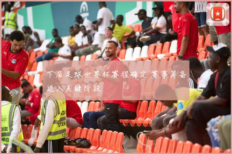 下届足球世界杯赛程确定 赛事筹备进入关键阶段