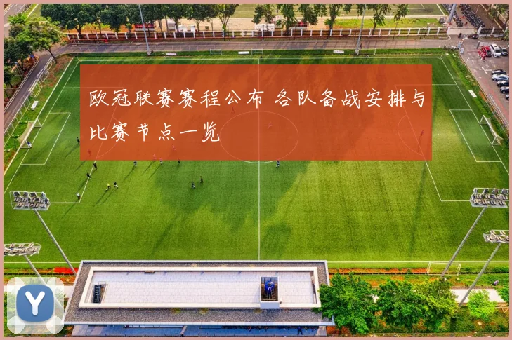 欧冠联赛赛程公布 各队备战安排与比赛节点一览