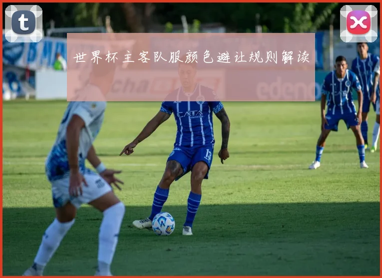 世界杯主客队服颜色避让规则解读