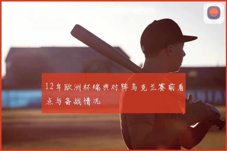 12年欧洲杯瑞典对阵乌克兰赛前看点与备战情况