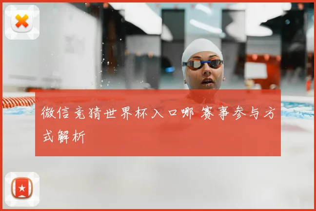 微信竞猜世界杯入口哪 赛事参与方式解析