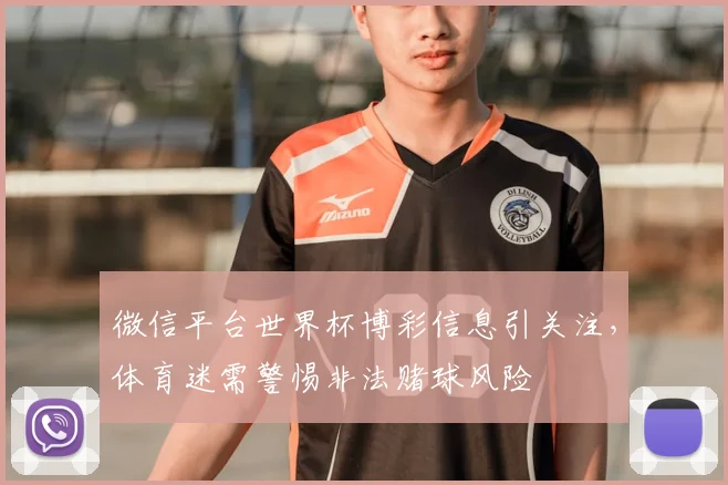 微信平台世界杯博彩信息引关注，体育迷需警惕非法赌球风险