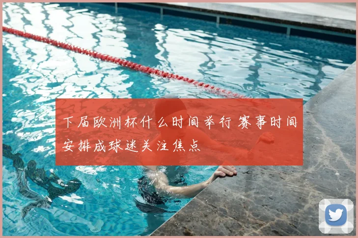 下届欧洲杯什么时间举行 赛事时间安排成球迷关注焦点