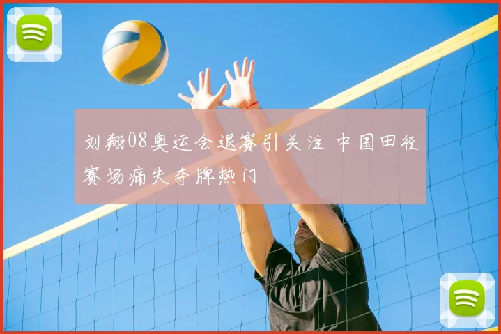刘翔08奥运会退赛引关注 中国田径赛场痛失夺牌热门